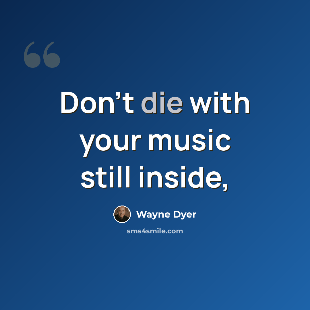“Don't die with your music still inside,” quote by Wayne Dyer