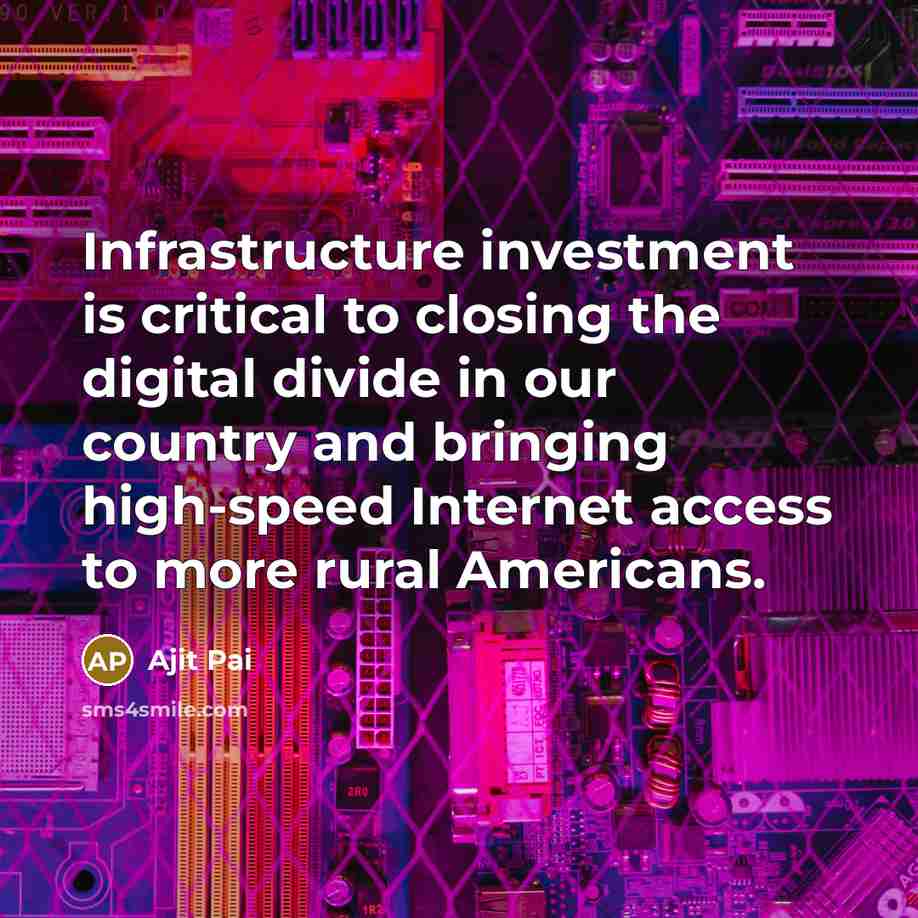 “Infrastructure investment is critical to closing the digital divide in our country and bringing high-speed Internet access to more rural Americans.” quote by Ajit Pai