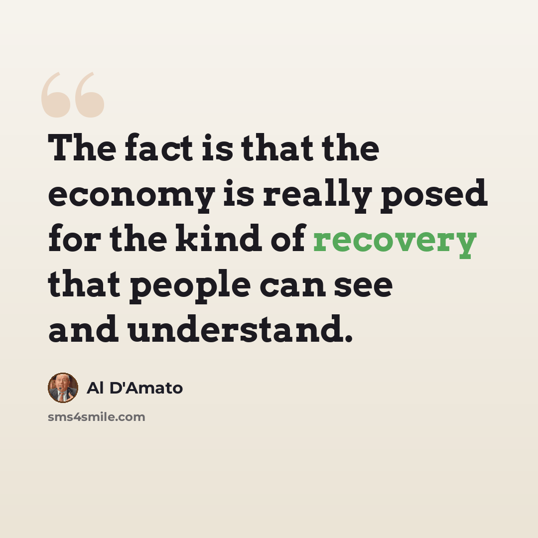 “The fact is that the economy is really posed for the kind of recovery that people can see and understand.” quote by Al D'Amato