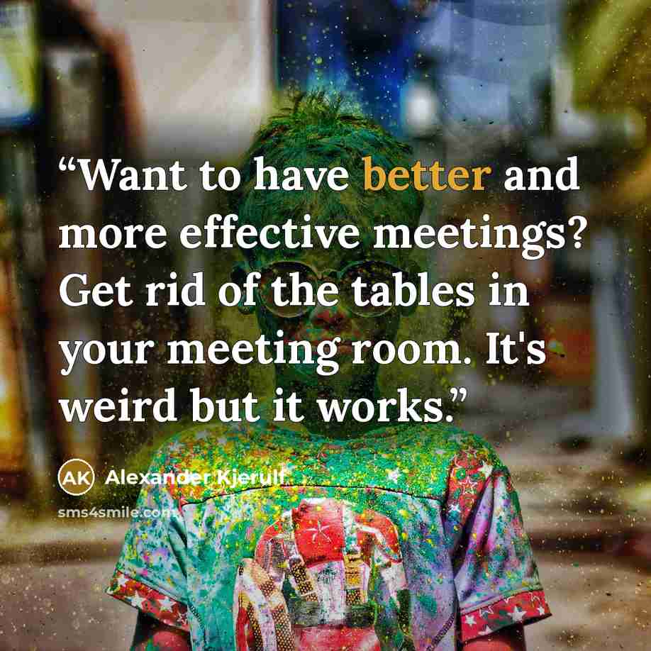 “Want to have better and more effective meetings? Get rid of the tables in your meeting room. It's weird but it works.” quote by Alexander Kjerulf