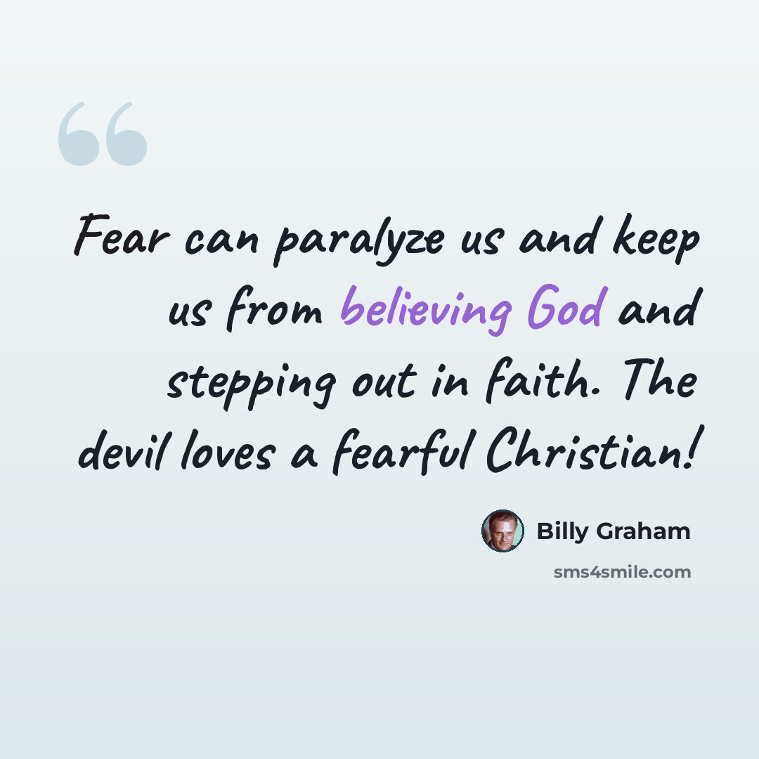 “Fear can paralyze us and keep us from believing God and stepping out in faith. The devil loves a fearful Christian!” quote by Billy Graham
