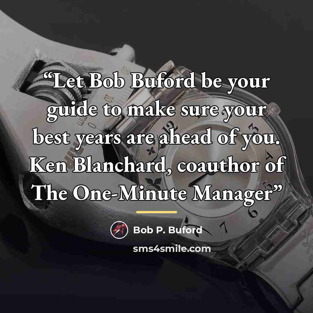 “Let Bob Buford be your guide to make sure your best years are ahead of you. Ken Blanchard, coauthor of The One-Minute Manager” quote by Bob P. Buford