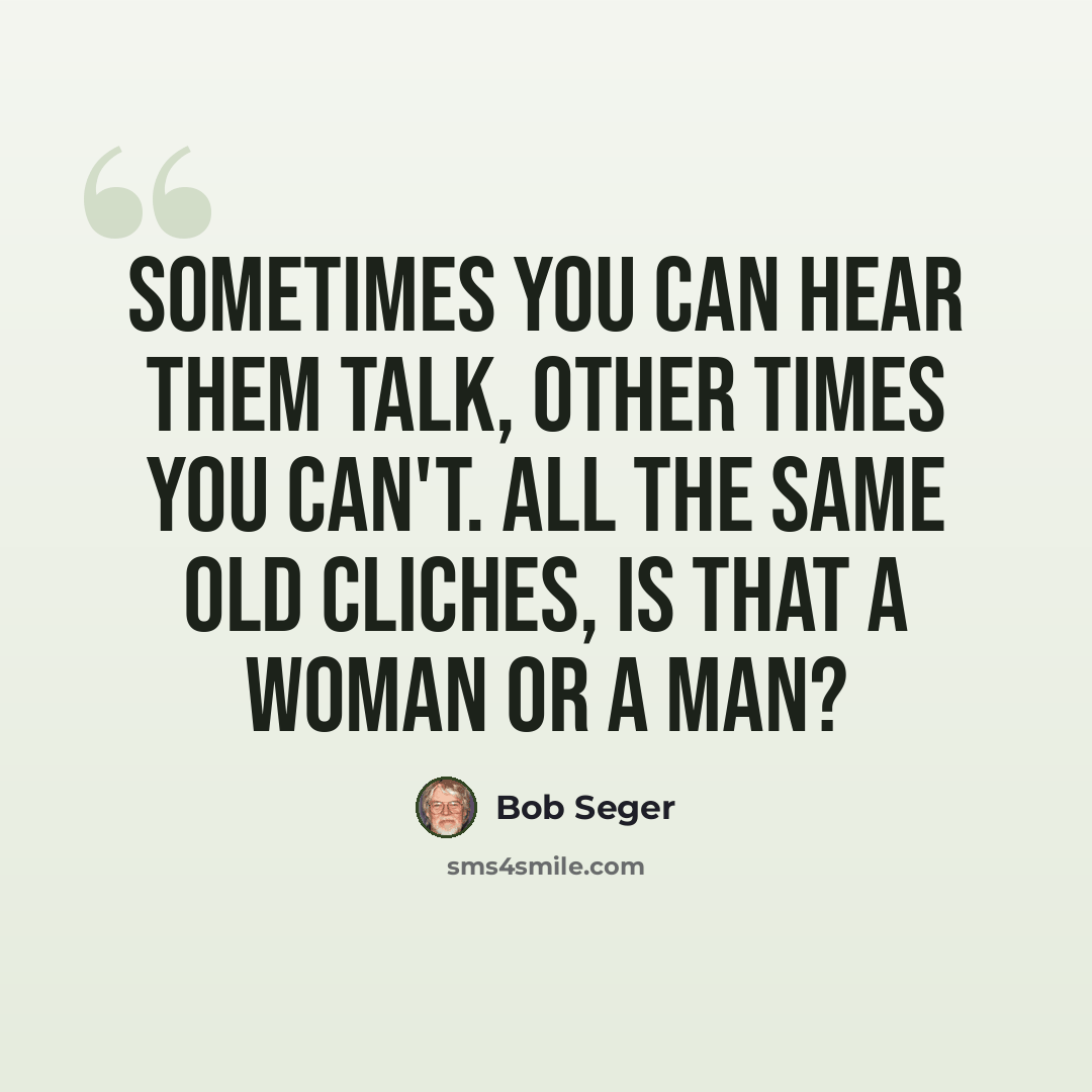 “Sometimes you can hear them talk, other times you can't. All the same old cliches, is that a woman or a man?” quote by Bob Seger