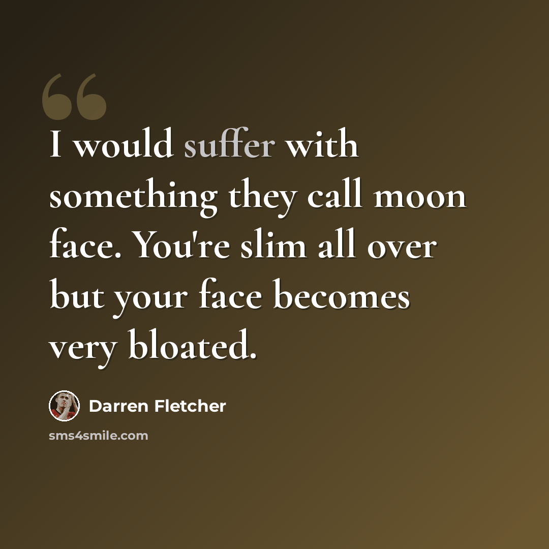 “I would suffer with something they call moon face. You're slim all over but your face becomes very bloated.” quote by Darren Fletcher