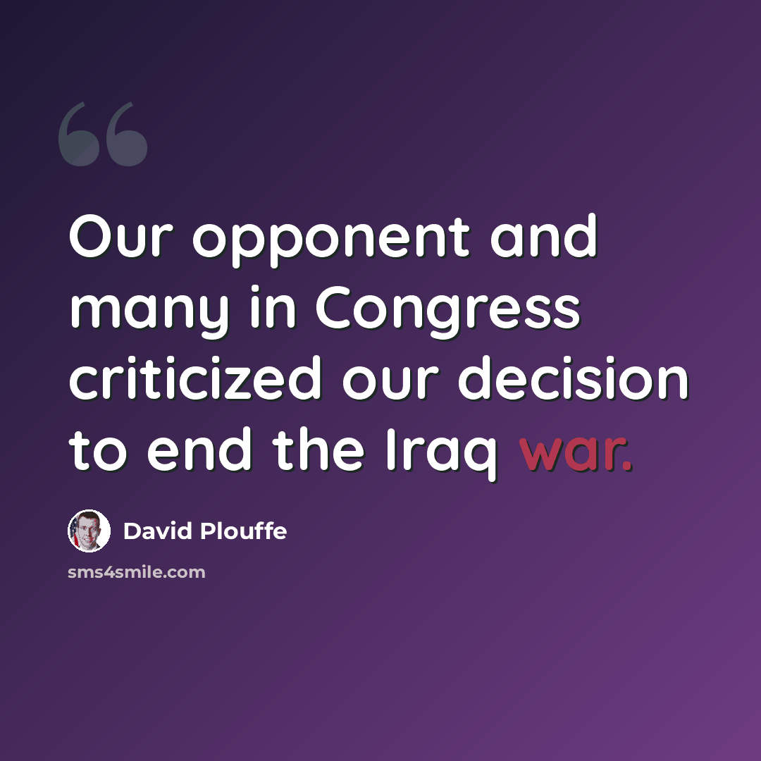 “Our opponent and many in Congress criticized our decision to end the Iraq war.” quote by David Plouffe