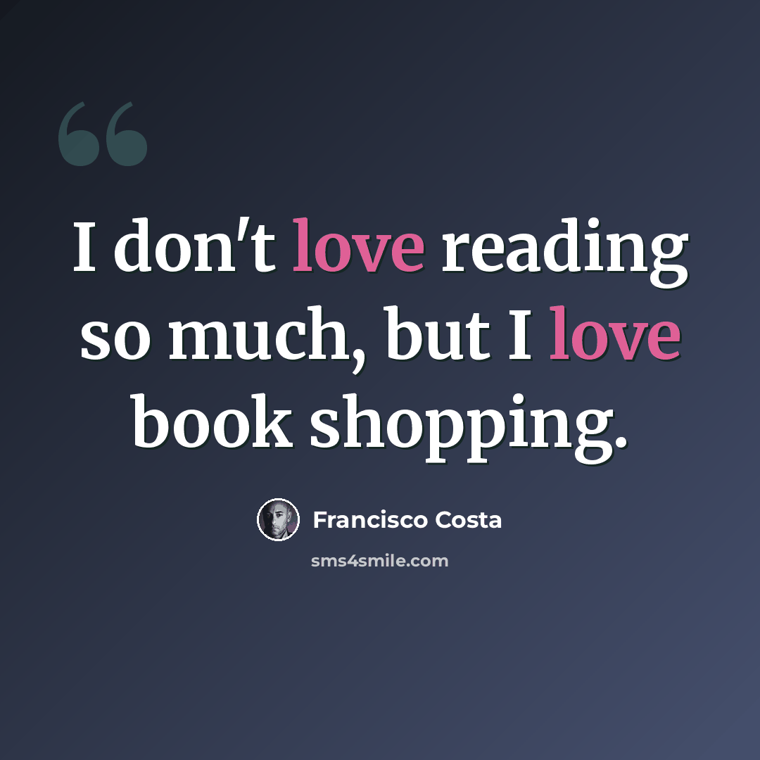 “I don't love reading so much, but I love book shopping.” quote by Francisco Costa