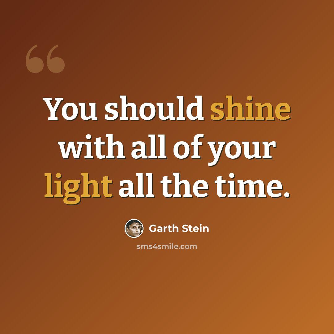 “You should shine with all of your light all the time.” quote by Garth Stein