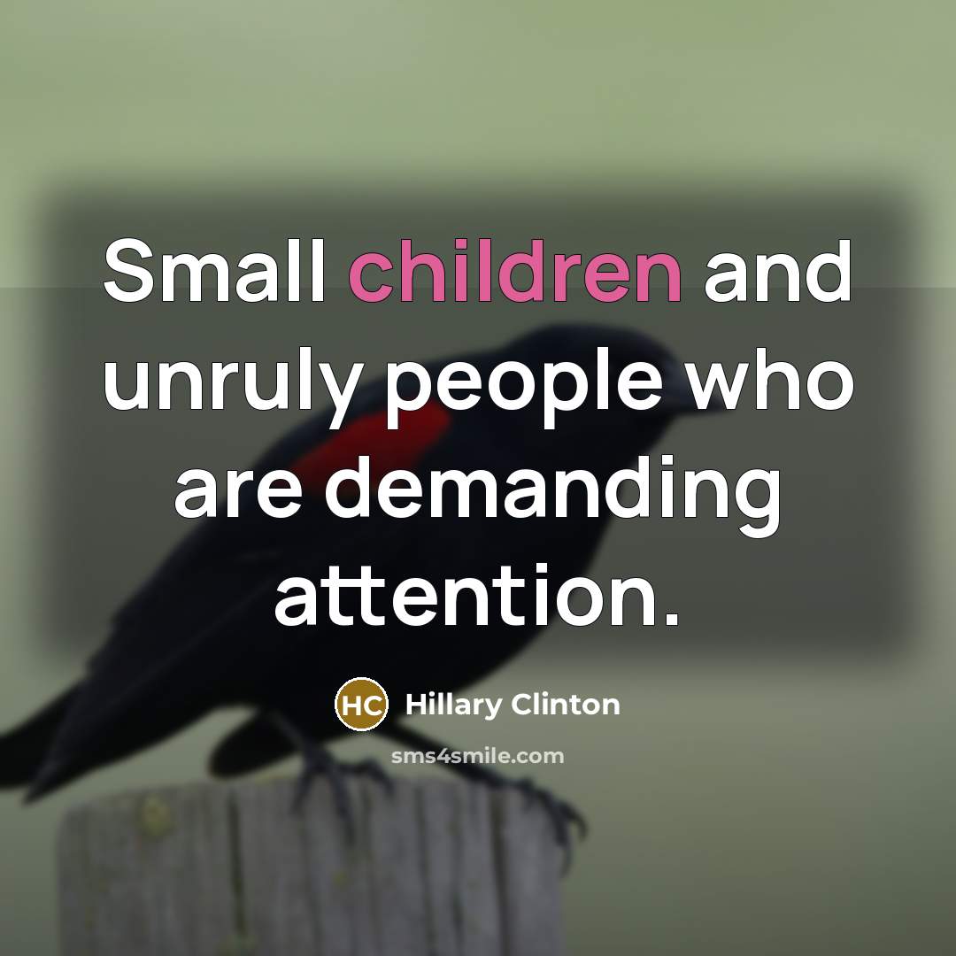 “Small children and unruly people who are demanding attention.” quote by Hillary Clinton