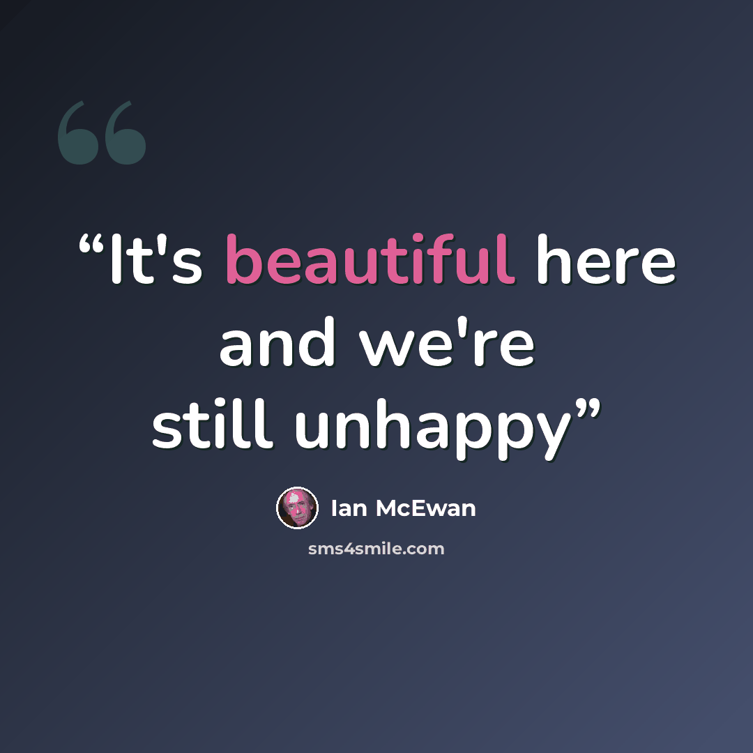 “It's beautiful here and we're still unhappy” quote by Ian McEwan