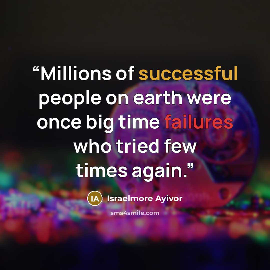 “Millions of successful people on earth were once big time failures who tried few times again.” quote by Israelmore Ayivor