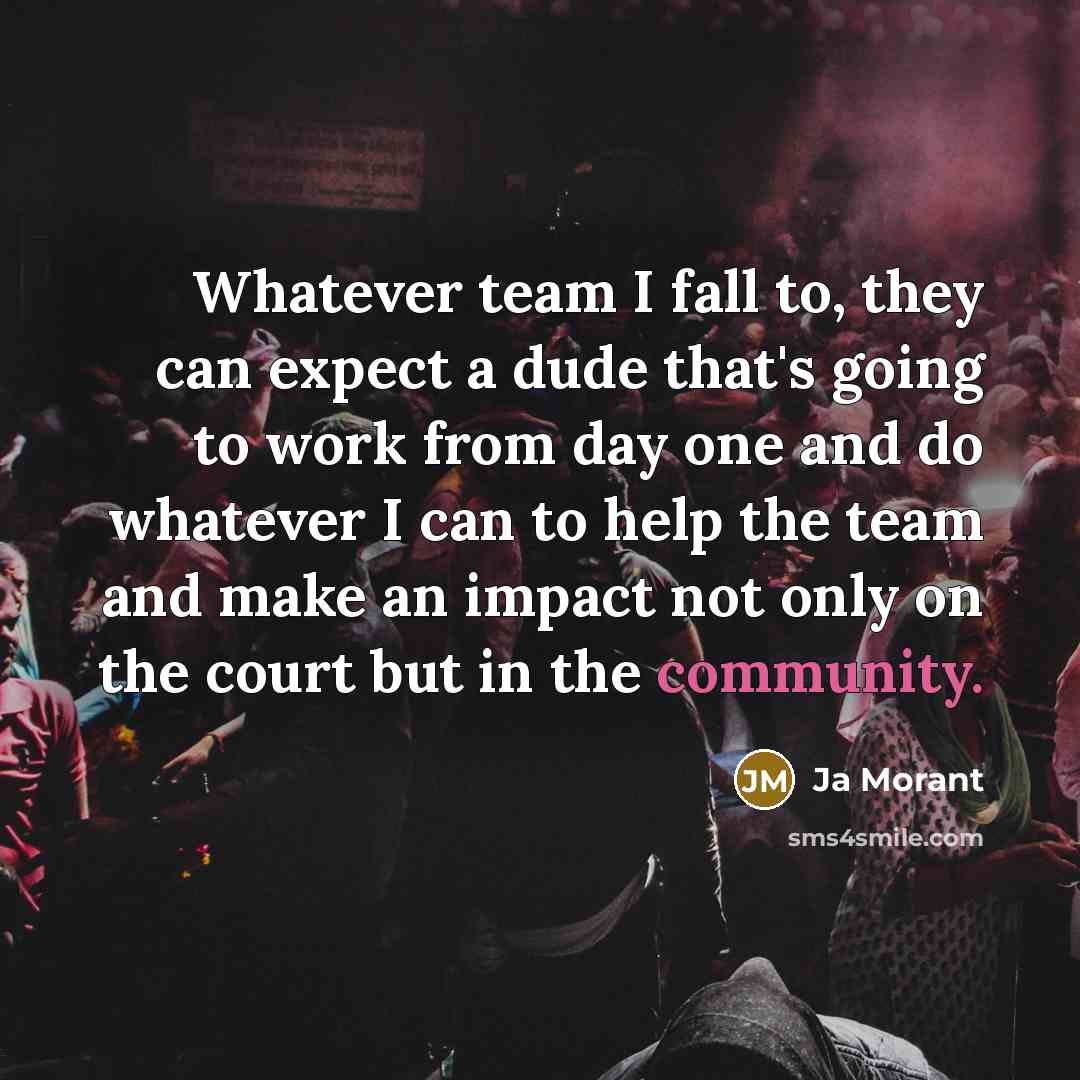 “Whatever team I fall to, they can expect a dude that's going to work from day one and do whatever I can to help the team and make an impact not only on the court but in the community.” quote by Ja Morant