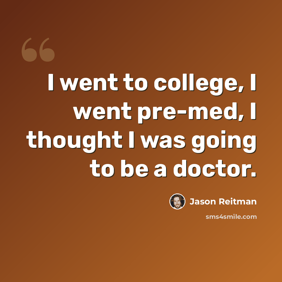 “I went to college, I went pre-med, I thought I was going to be a doctor.” quote by Jason Reitman