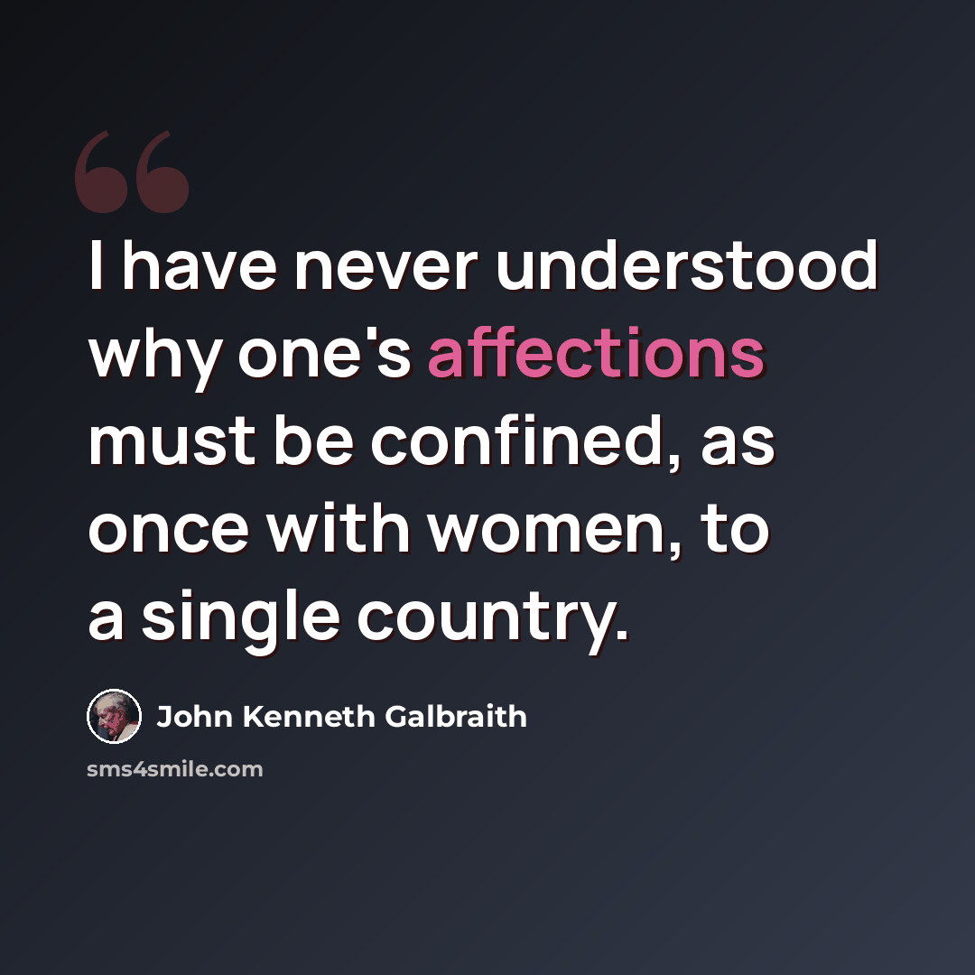 “I have never understood why one's affections must be confined, as once with women, to a single country.” quote by John Kenneth Galbraith
