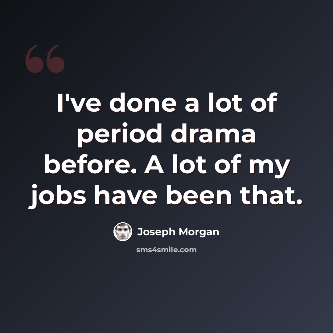 “I've done a lot of period drama before. A lot of my jobs have been that.” quote by Joseph Morgan