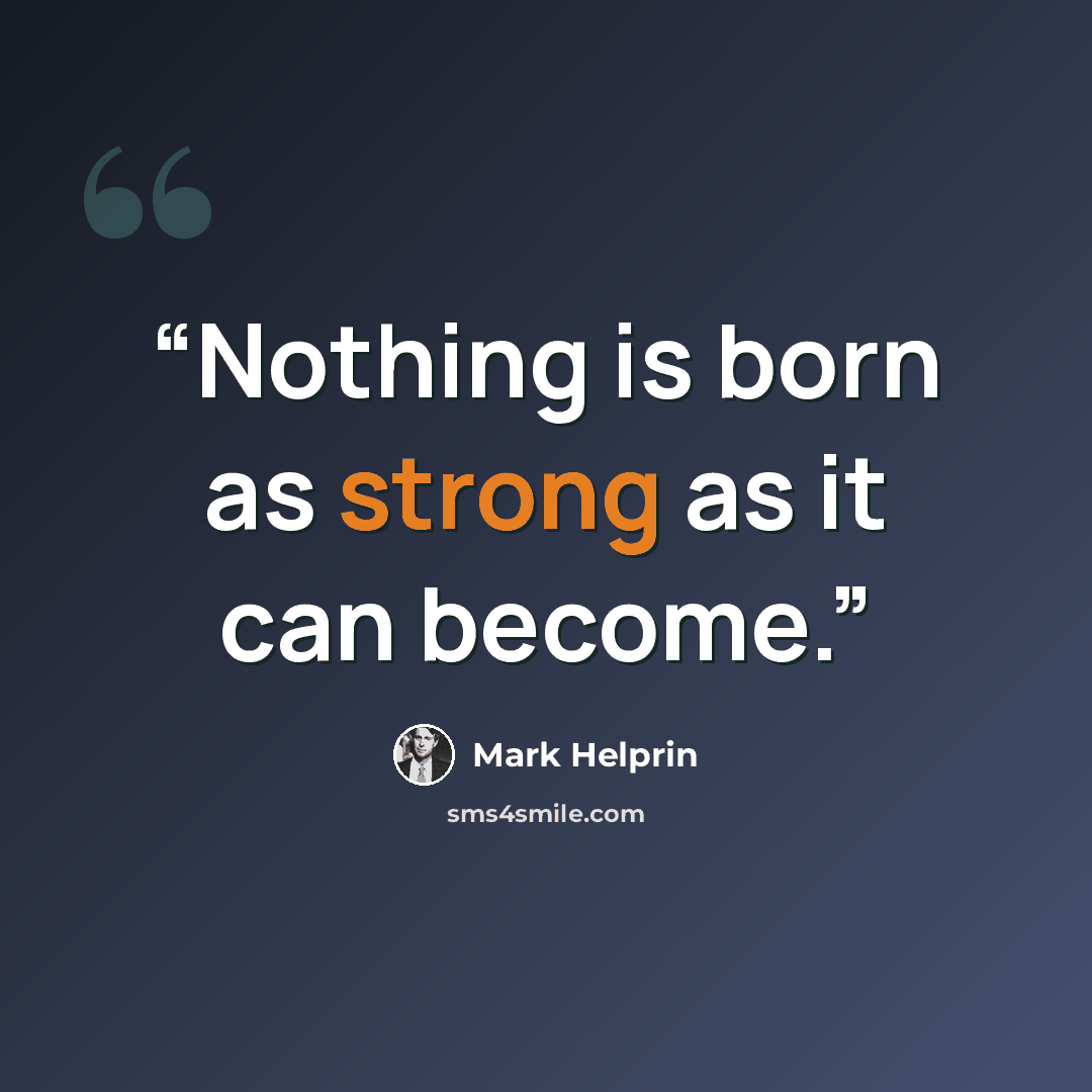 “Nothing is born as strong as it can become.” quote by Mark Helprin