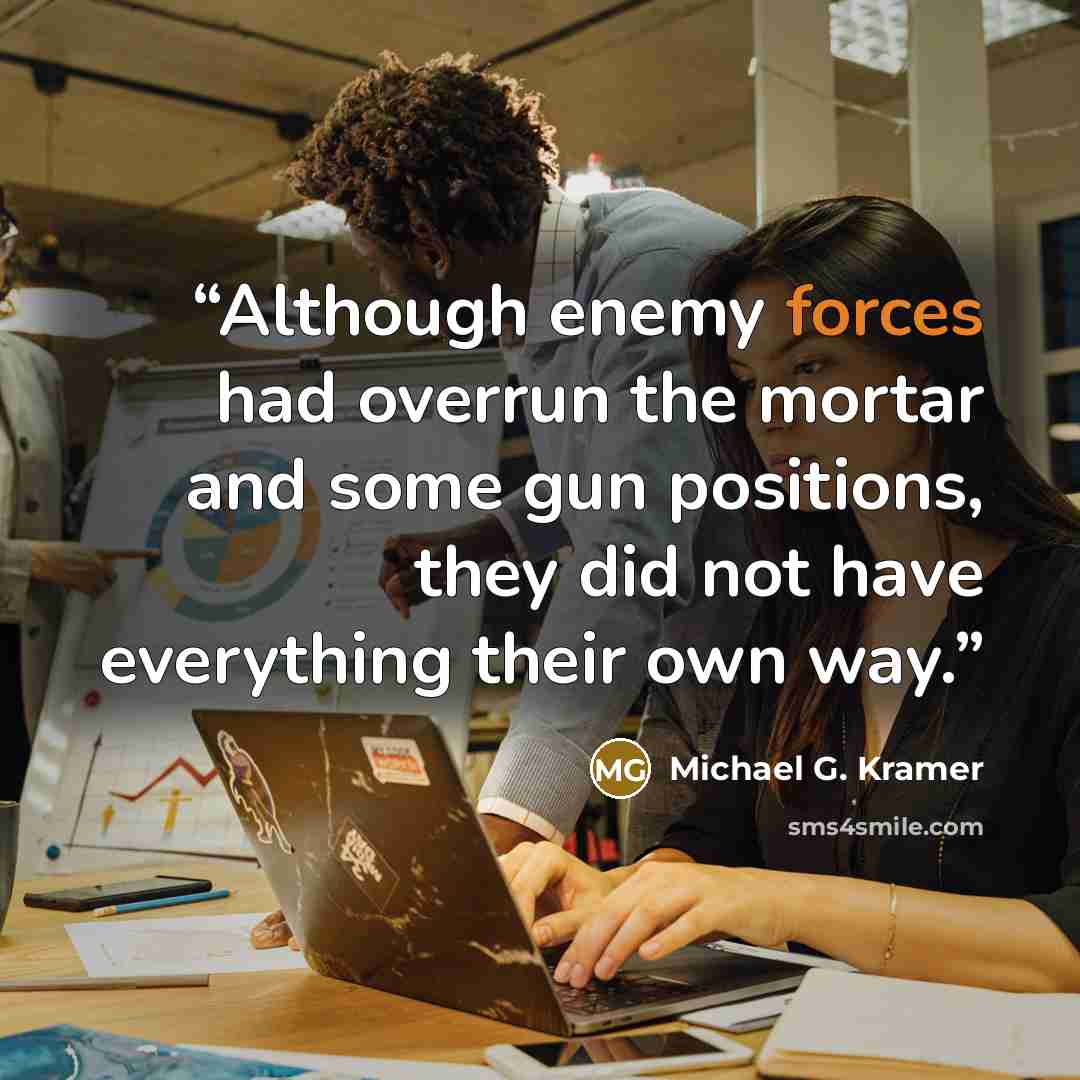 “Although enemy forces had overrun the mortar and some gun positions, they did not have everything their own way.” quote by Michael G. Kramer