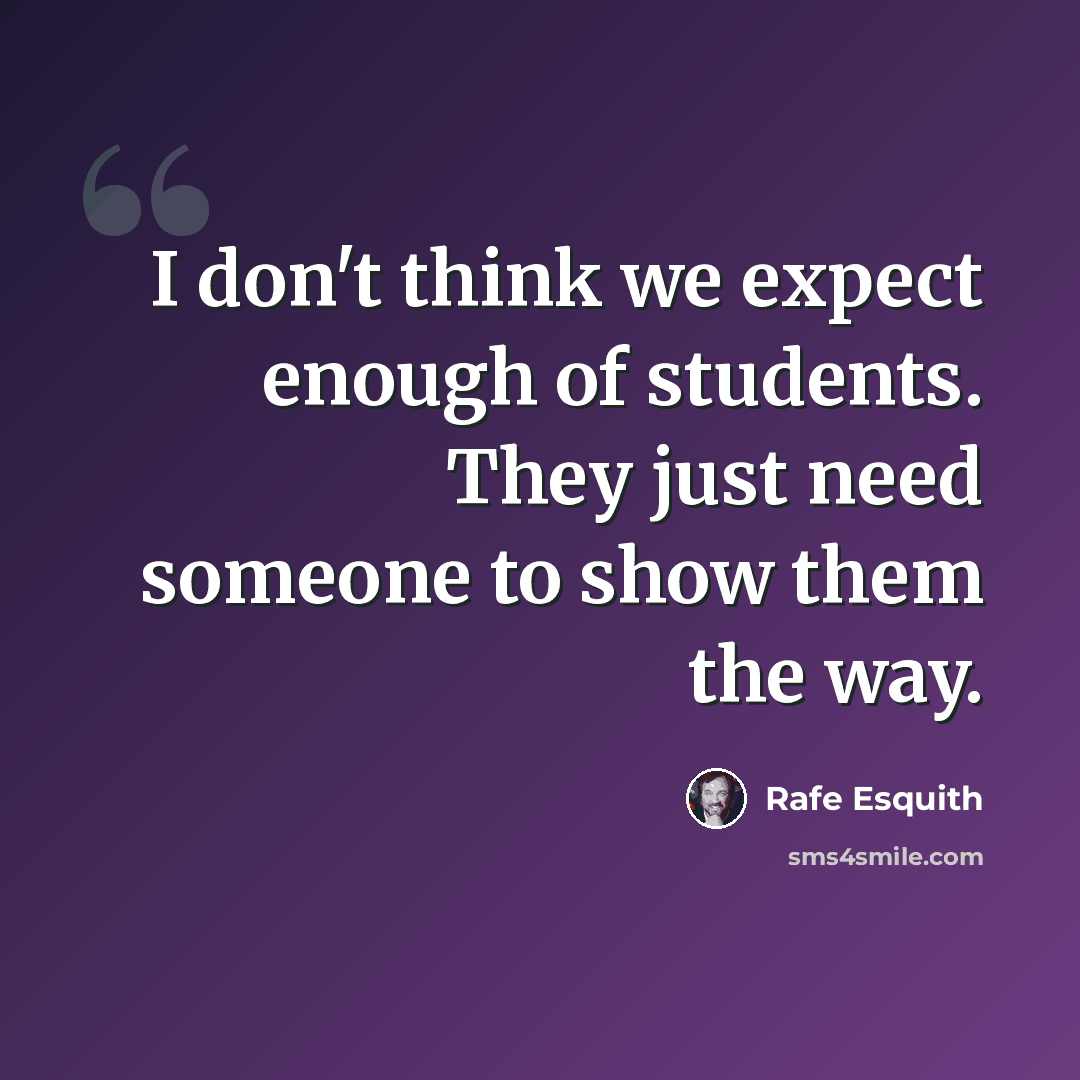 “I don't think we expect enough of students. They just need someone to show them the way.” quote by Rafe Esquith