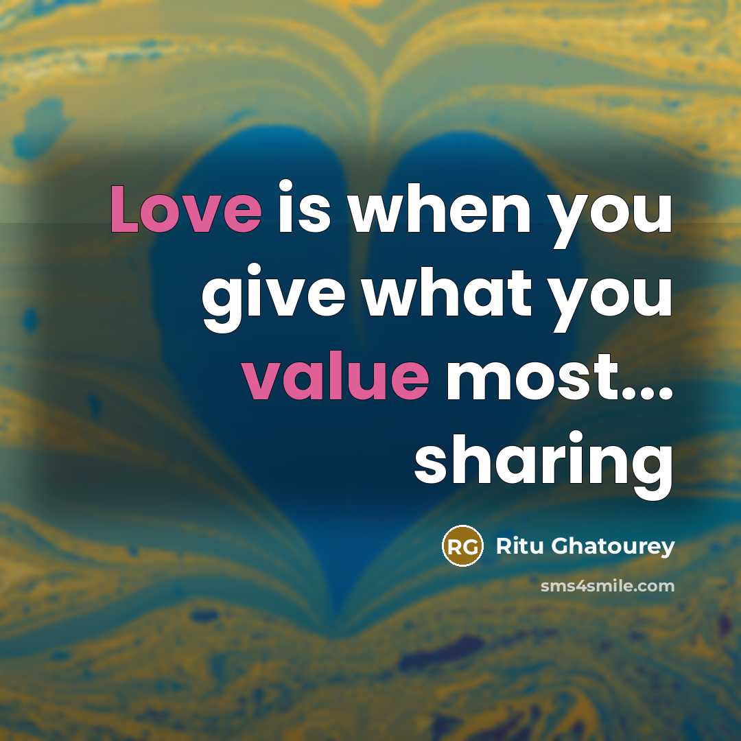 “Love is when you give what you value most... sharing” quote by Ritu Ghatourey