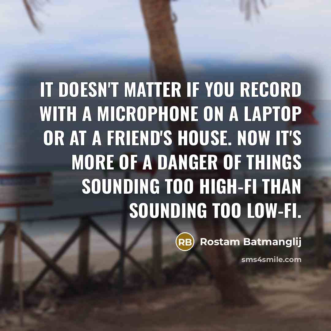 “It doesn't matter if you record with a microphone on a laptop or at a friend's house. Now it's more of a danger of things sounding too high-fi than sounding too low-fi.” quote by Rostam Batmanglij