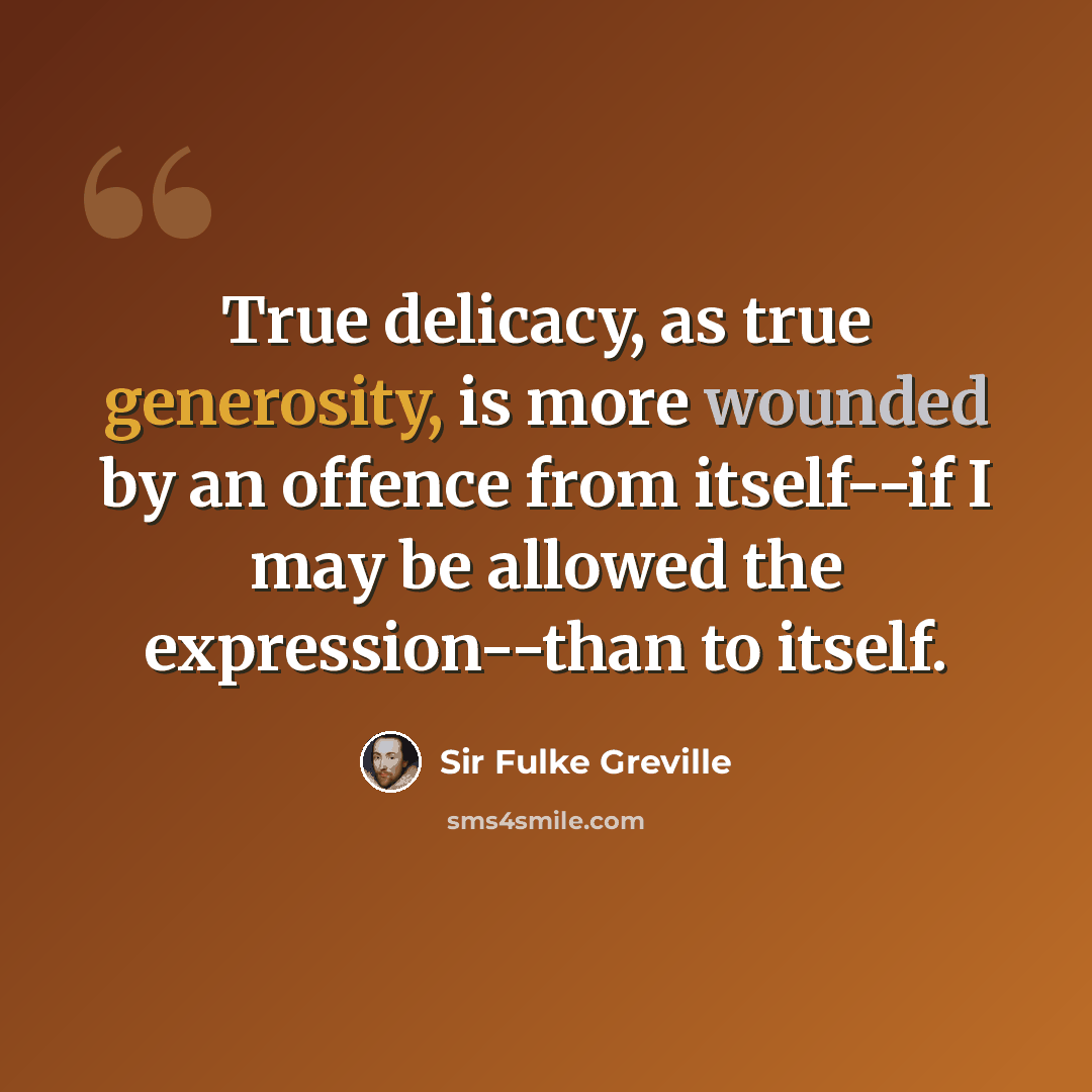 “True delicacy, as true generosity, is more wounded by an offence from itself--if I may be allowed the expression--than to itself.” quote by Sir Fulke Greville