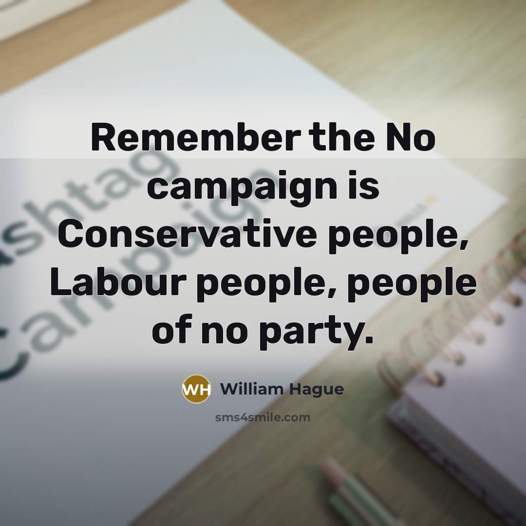 “Remember the No campaign is Conservative people, Labour people, people of no party.” quote by William Hague