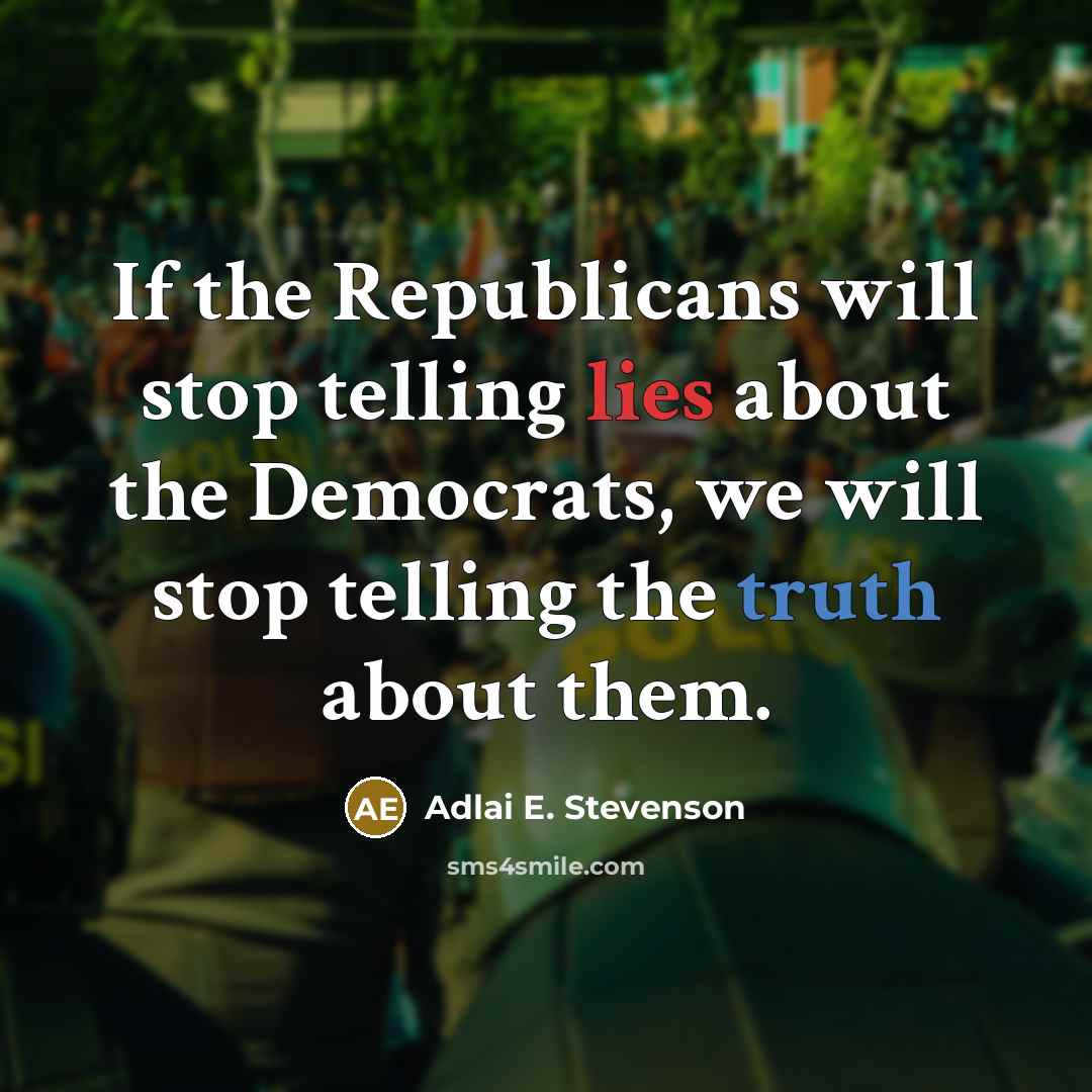 “If the Republicans will stop telling lies about the Democrats, we will stop telling the truth about them.” quote by Adlai E. Stevenson