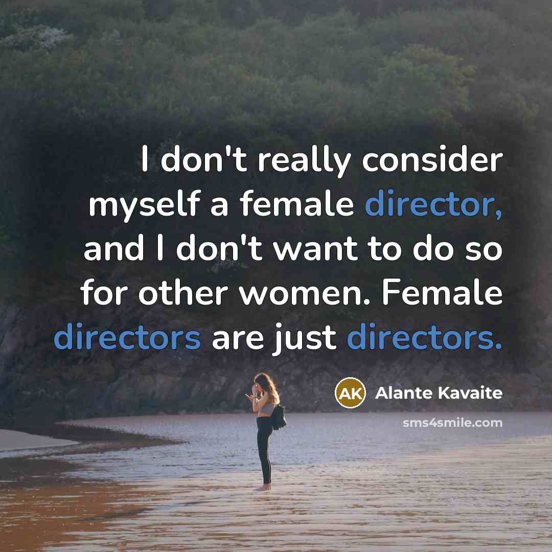 “I don't really consider myself a female director, and I don't want to do so for other women. Female directors are just directors.” quote by Alante Kavaite
