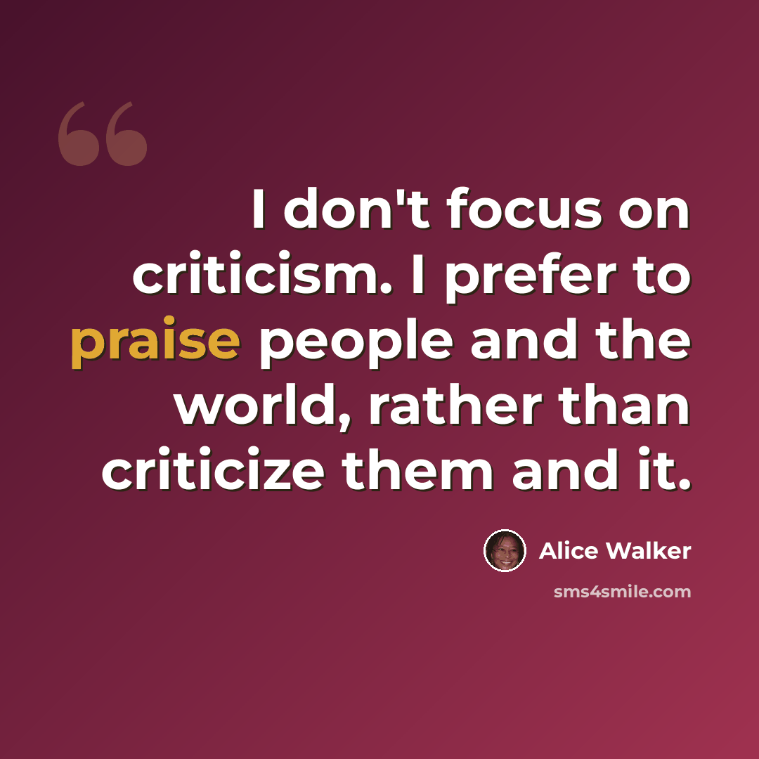 “I don't focus on criticism. I prefer to praise people and the world, rather than criticize them and it.” quote by Alice Walker
