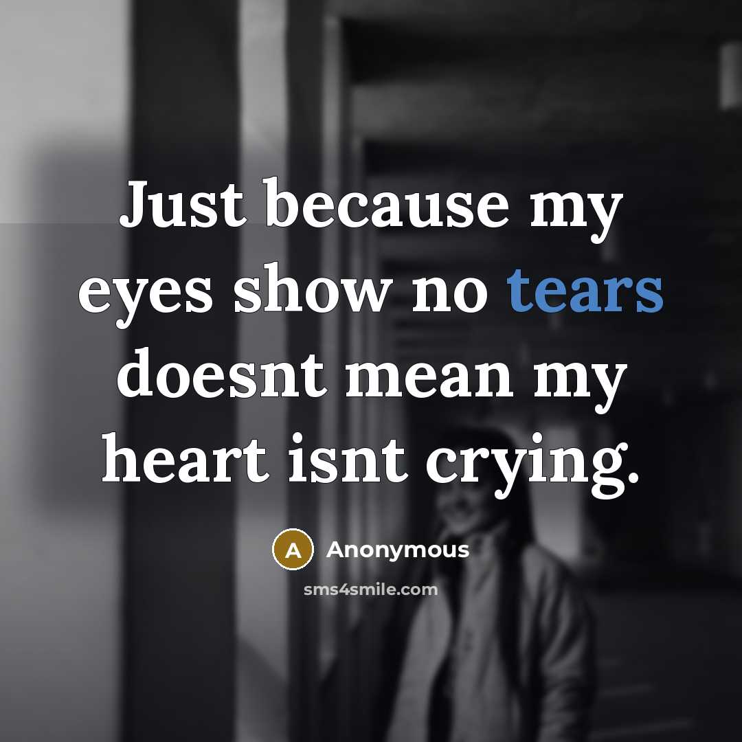 “Just because my eyes show no tears doesnt mean my heart isnt crying.” quote by Anonymous