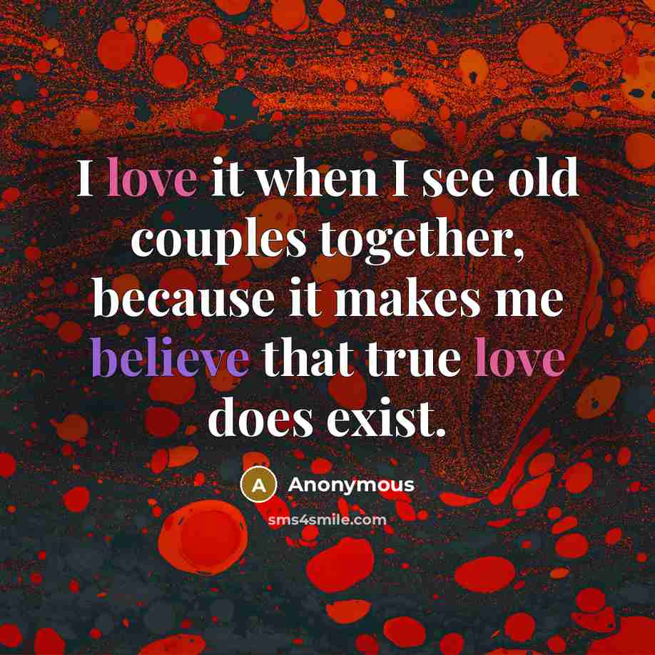 “I love it when I see old couples together, because it makes me believe that true love does exist.” quote by Anonymous