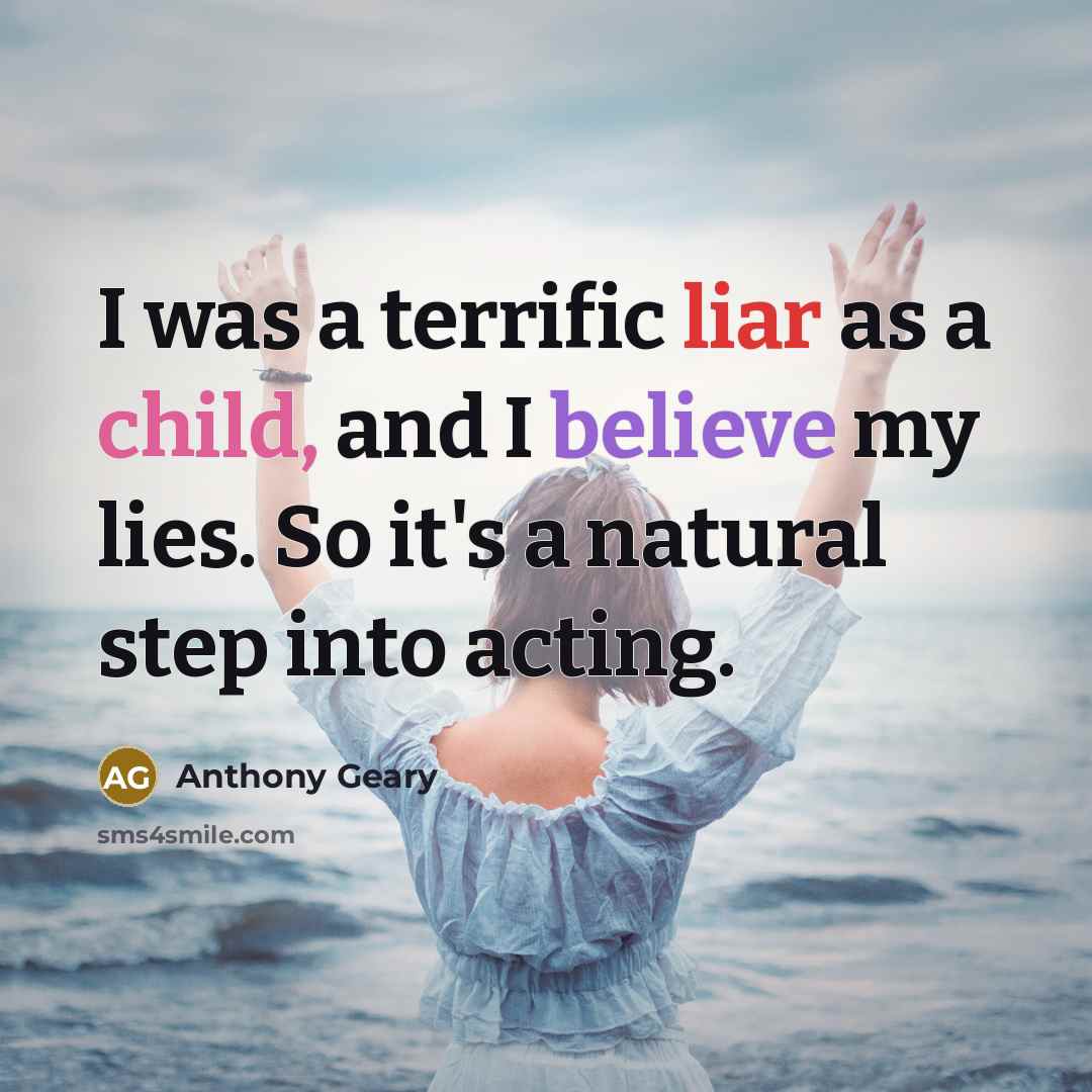 “I was a terrific liar as a child, and I believe my lies. So it's a natural step into acting.” quote by Anthony Geary