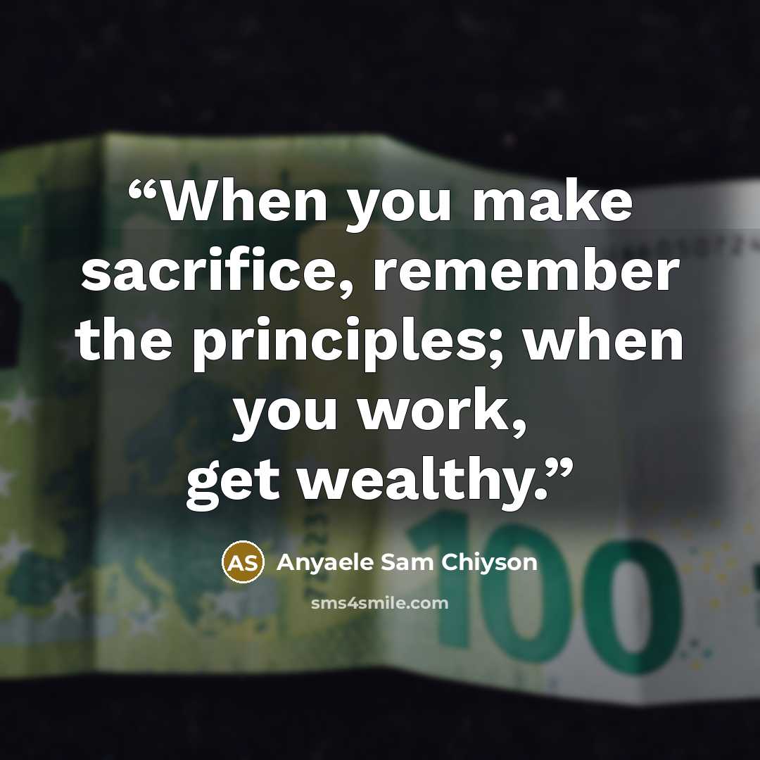 “When you make sacrifice, remember the principles; when you work, get wealthy.” quote by Anyaele Sam Chiyson