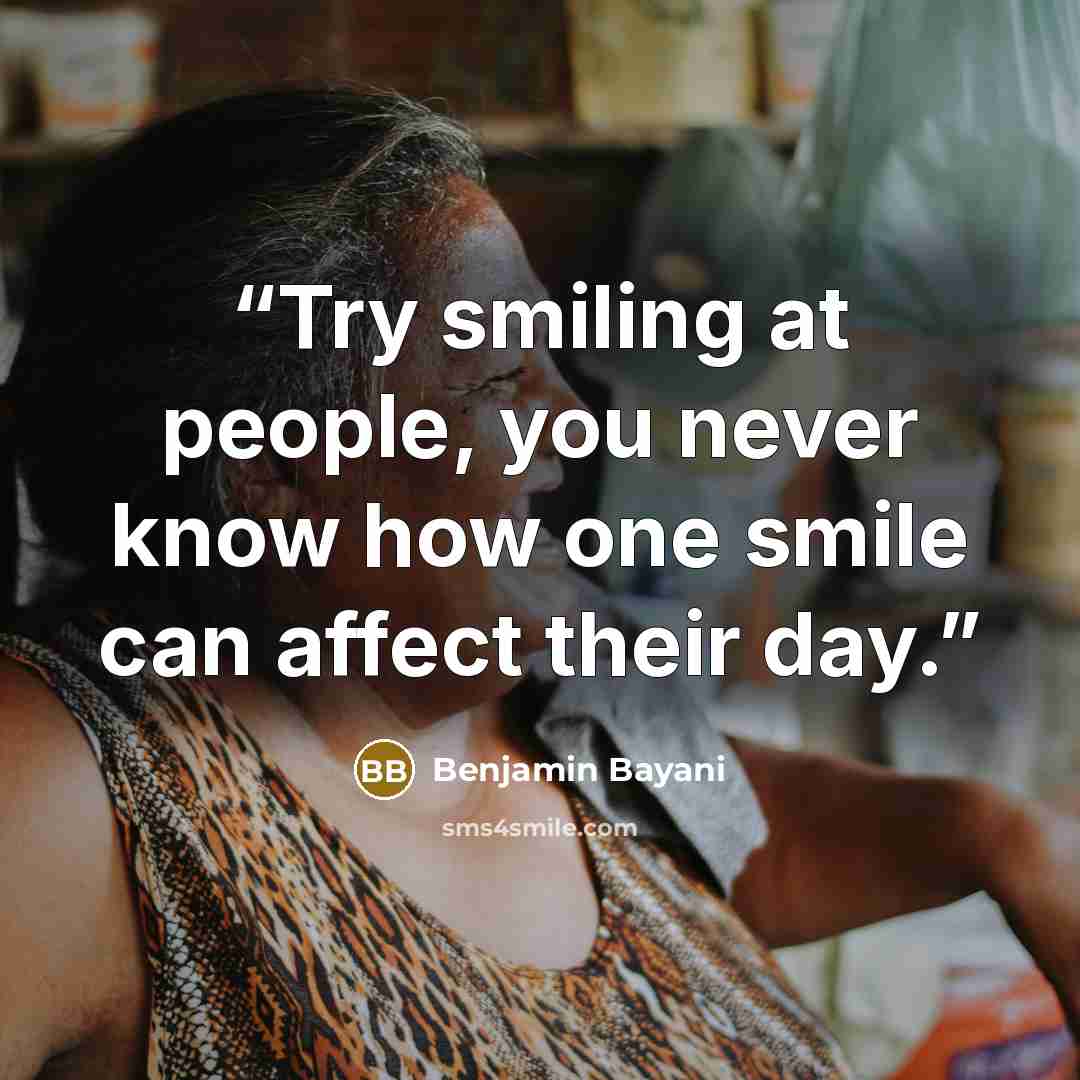 “Try smiling at people, you never know how one smile can affect their day.” quote by Benjamin Bayani