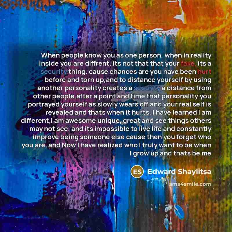 “When people know you as one person, when in reality inside you are diffrent. its not that that your fake, its a security thing. cause chances are you have been hurt before and torn up,and to distance yourself by using another personality creates a security a distance from other people.after a…” quote by Edward Shaylitsa
