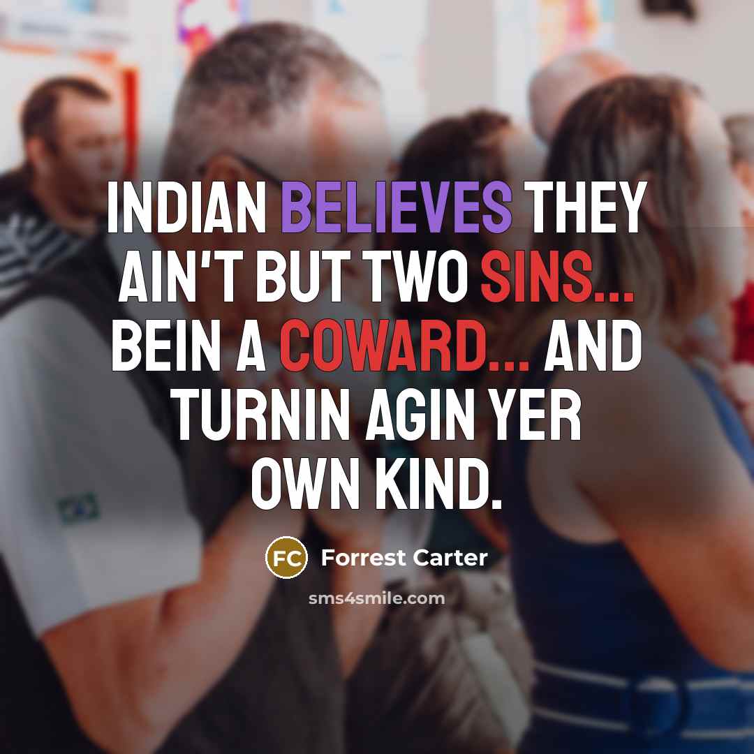 “Indian believes they ain't but two sins... bein a coward... and turnin agin yer own kind.” quote by Forrest Carter