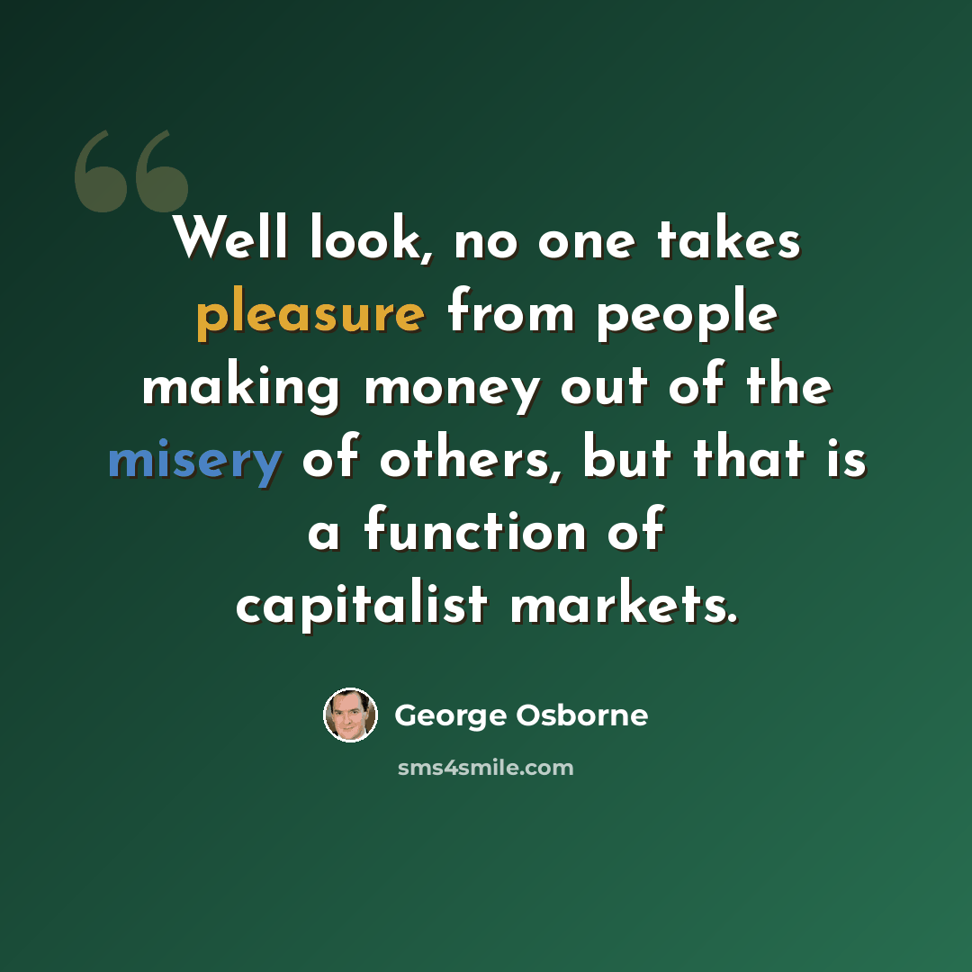“Well look, no one takes pleasure from people making money out of the misery of others, but that is a function of capitalist markets.” quote by George Osborne
