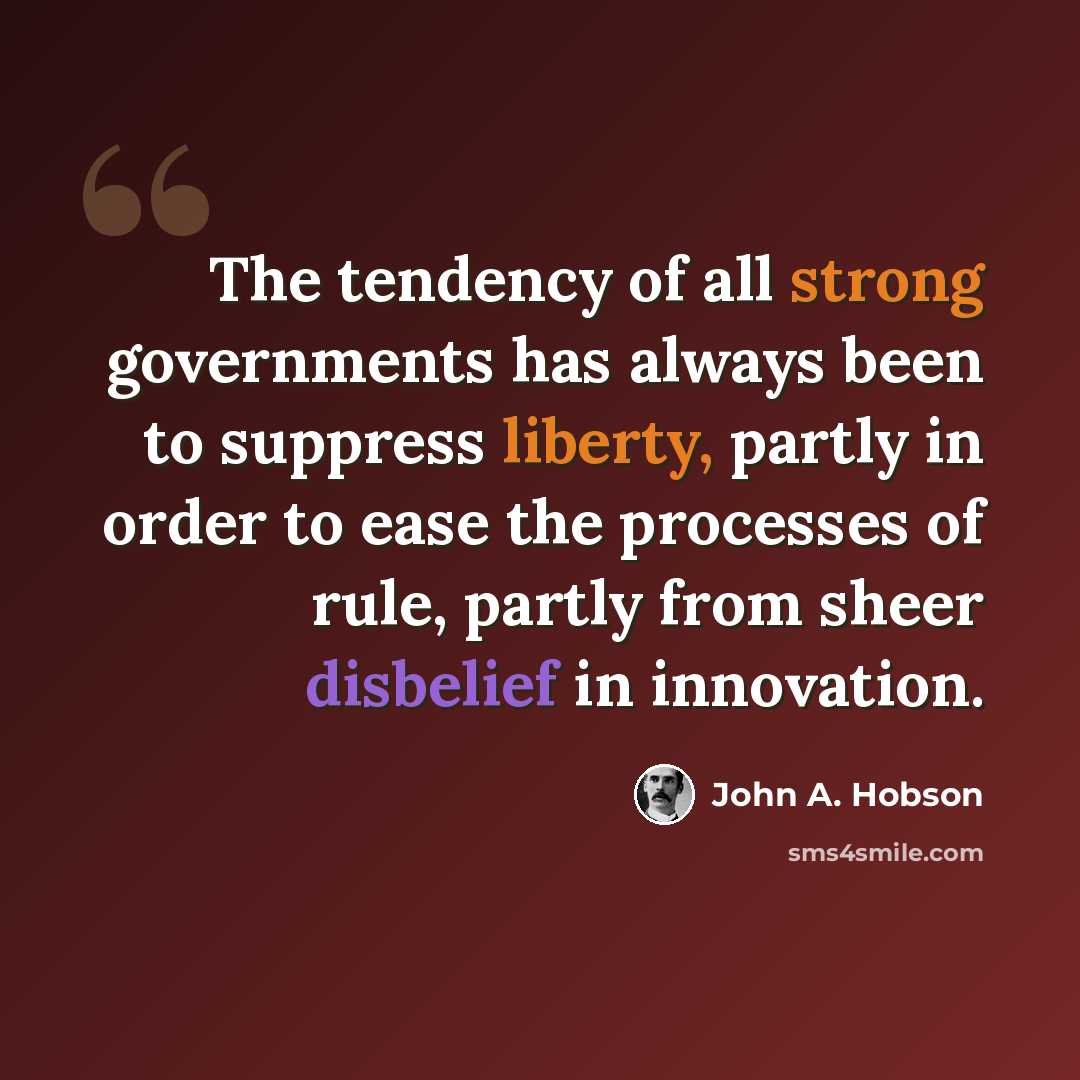 “The tendency of all strong governments has always been to suppress liberty, partly in order to ease the processes of rule, partly from sheer disbelief in innovation.” quote by John A. Hobson