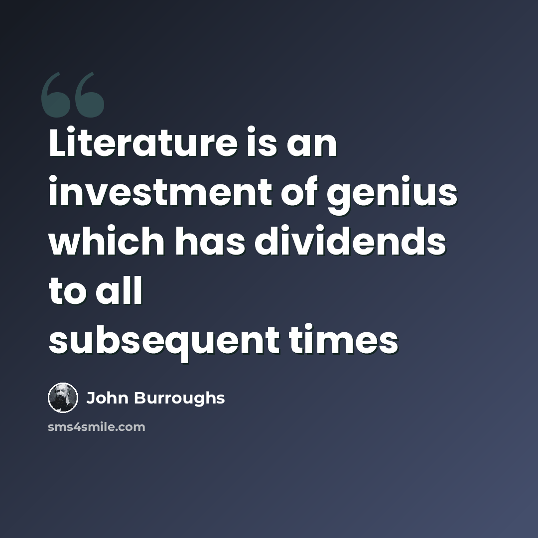 “Literature is an investment of genius which has dividends to all subsequent times” quote by John Burroughs