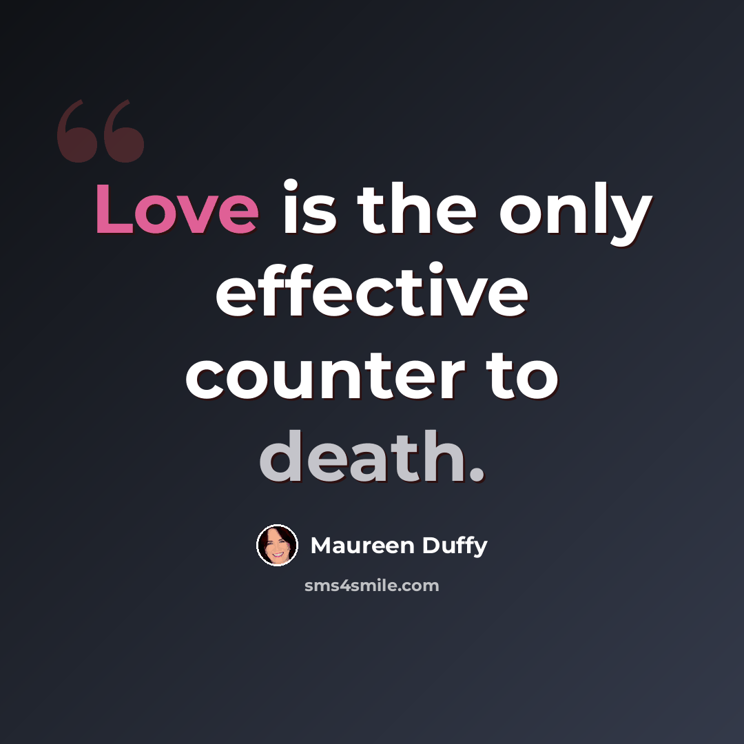“Love is the only effective counter to death.” quote by Maureen Duffy
