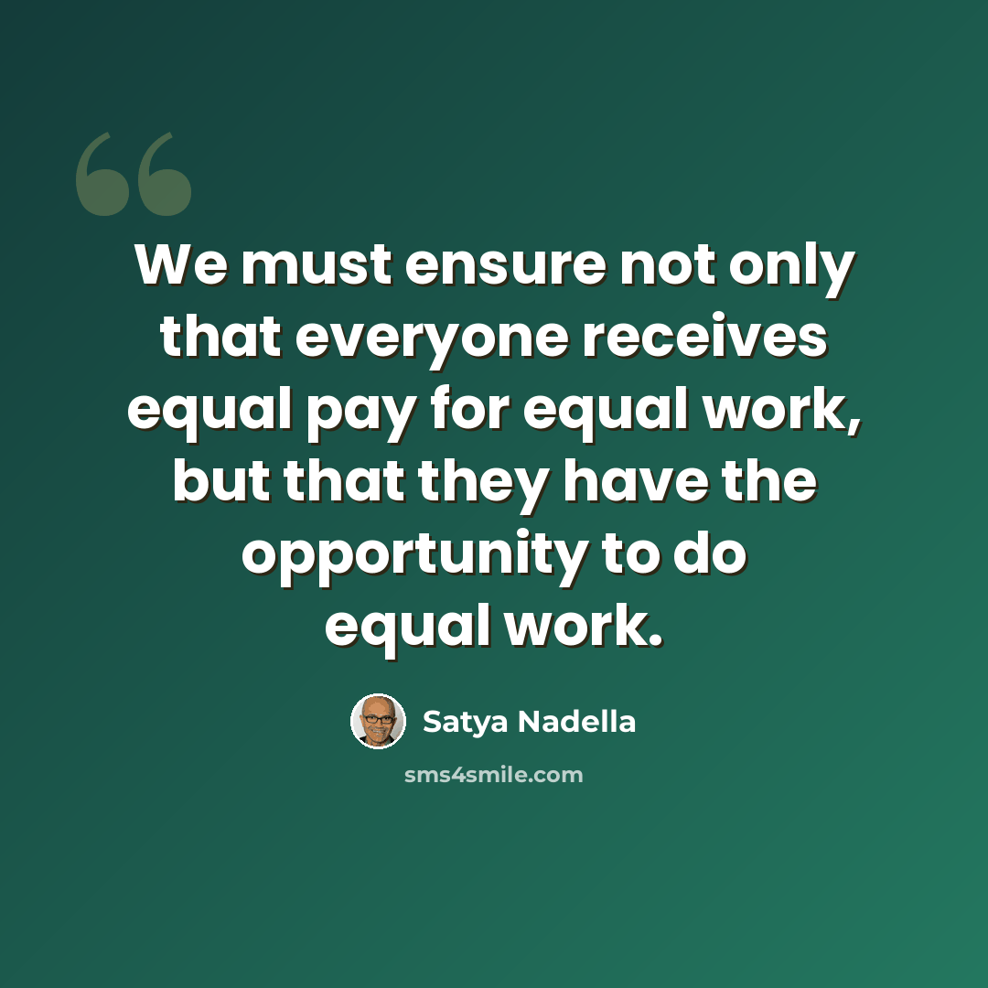 “We must ensure not only that everyone receives equal pay for equal work, but that they have the opportunity to do equal work.” quote by Satya Nadella