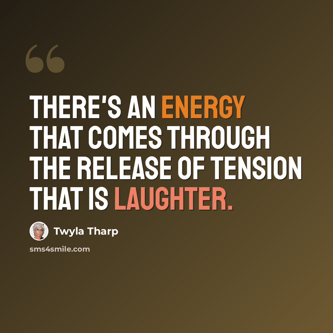 “There's an energy that comes through the release of tension that is laughter.” quote by Twyla Tharp
