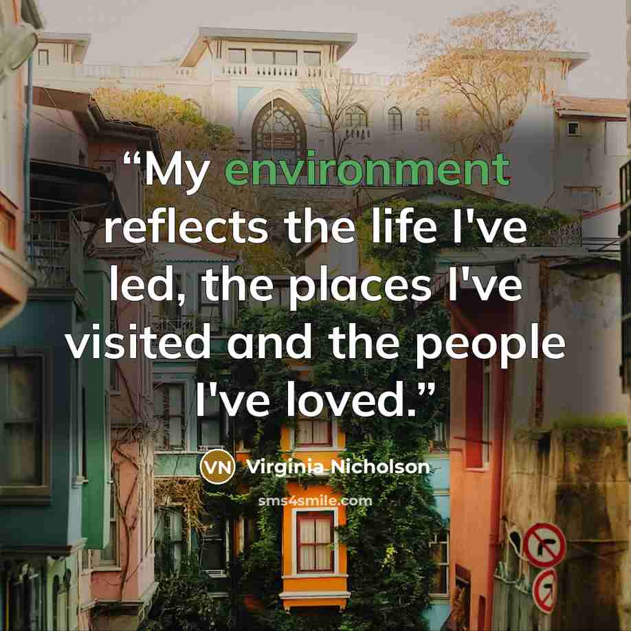 “My environment reflects the life I've led, the places I've visited and the people I've loved.” quote by Virginia Nicholson