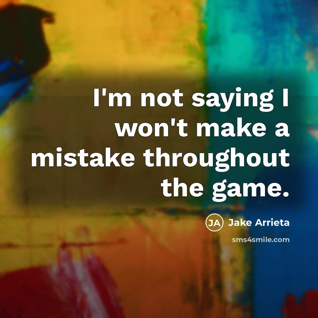“I'm not saying I won't make a mistake throughout the game.” quote by Jake Arrieta