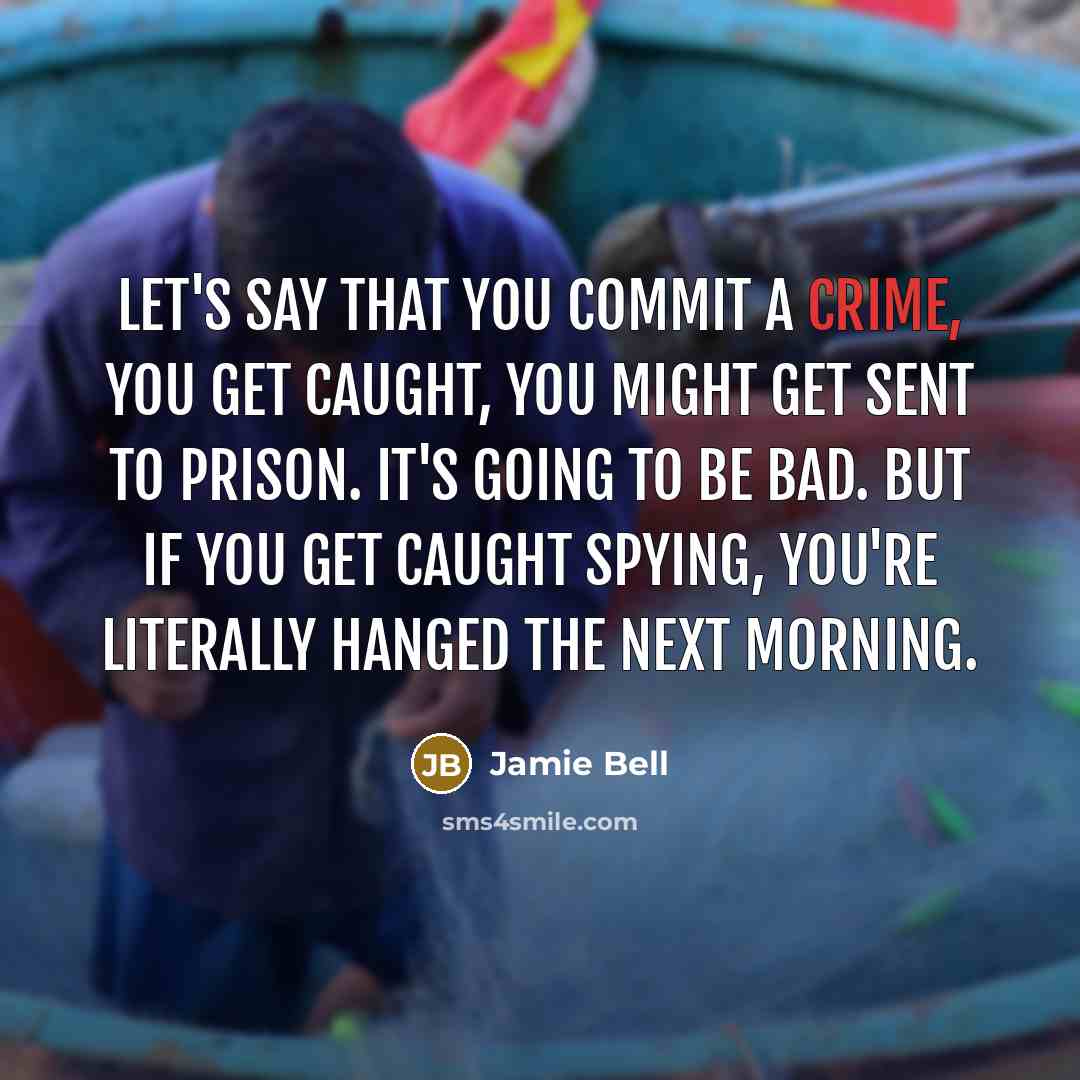 “Let's say that you commit a crime, you get caught, you might get sent to prison. It's going to be bad. But if you get caught spying, you're literally hanged the next morning.” quote by Jamie Bell