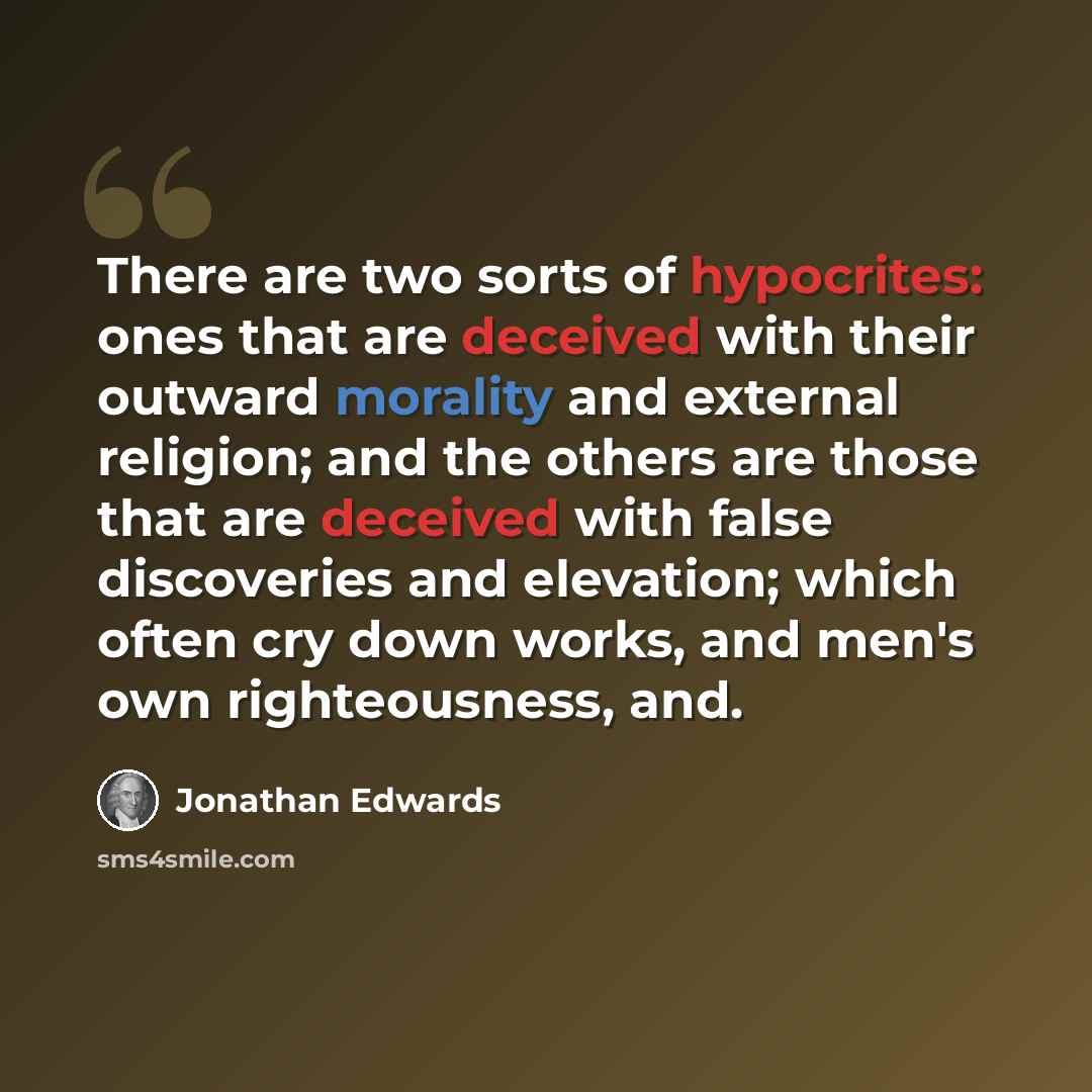 “There are two sorts of hypocrites: ones that are deceived with their outward morality and external religion; and the others are those that are deceived with false discoveries and elevation; which often cry down works, and men's own righteousness, and.” quote by Jonathan Edwards
