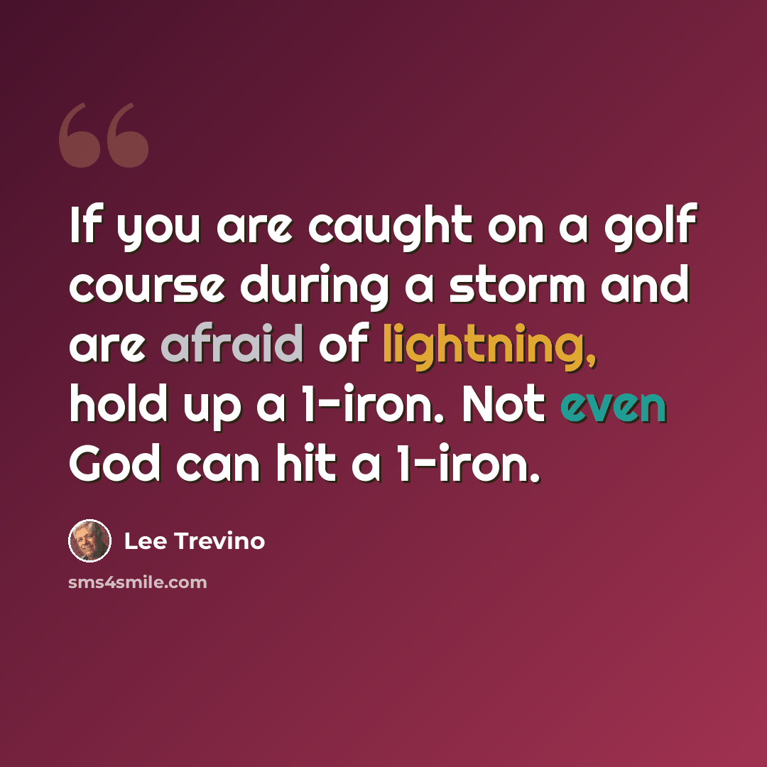 “If you are caught on a golf course during a storm and are afraid of lightning, hold up a 1-iron. Not even God can hit a 1-iron.” quote by Lee Trevino