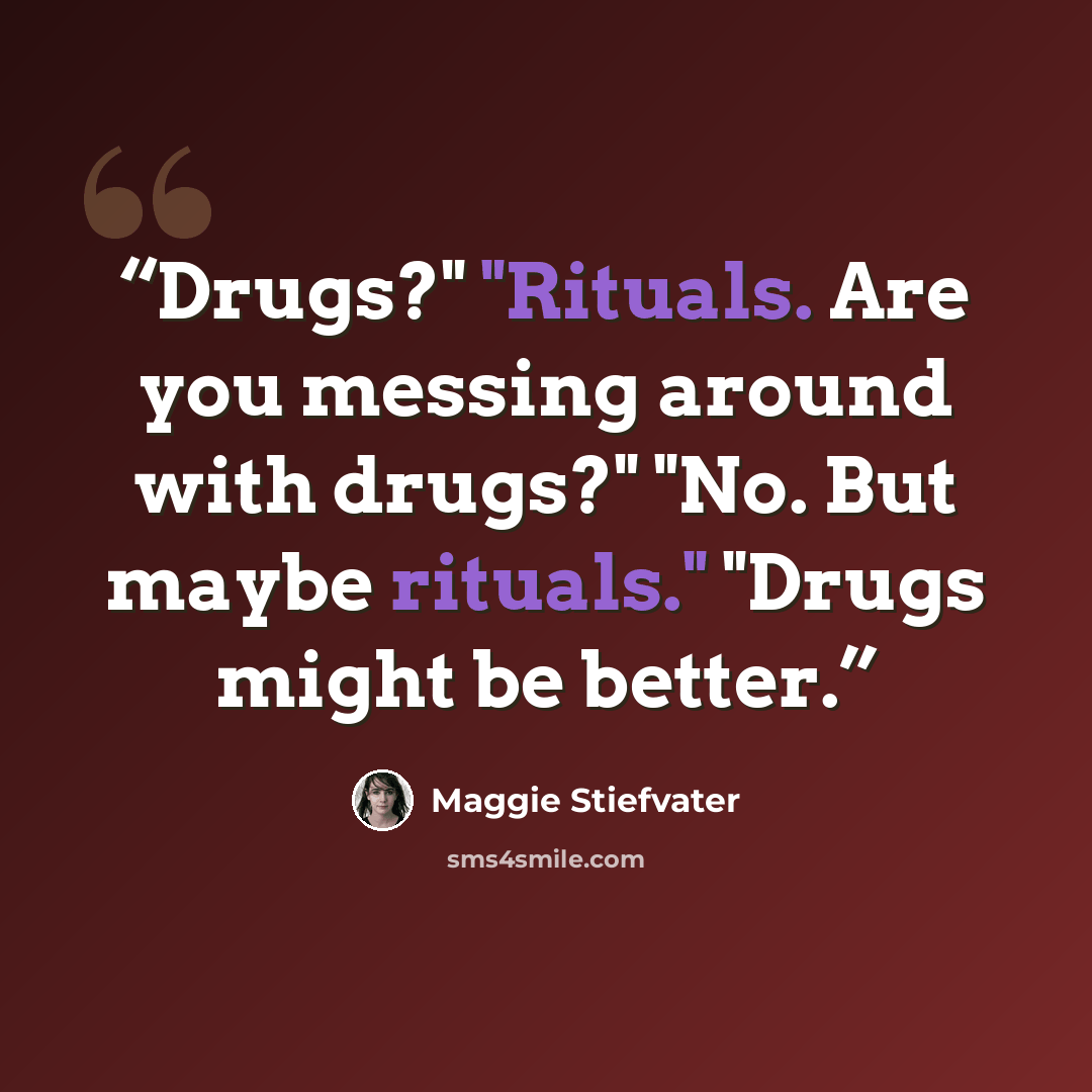 “Drugs?" "Rituals. Are you messing around with drugs?" "No. But maybe rituals." "Drugs might be better.” quote by Maggie Stiefvater