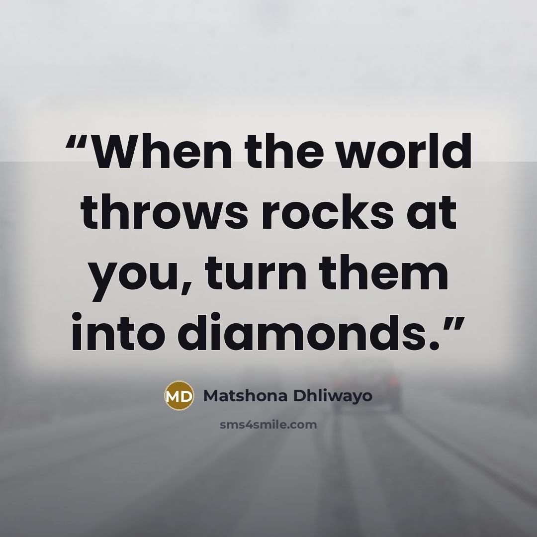 “When the world throws rocks at you, turn them into diamonds.” quote by Matshona Dhliwayo