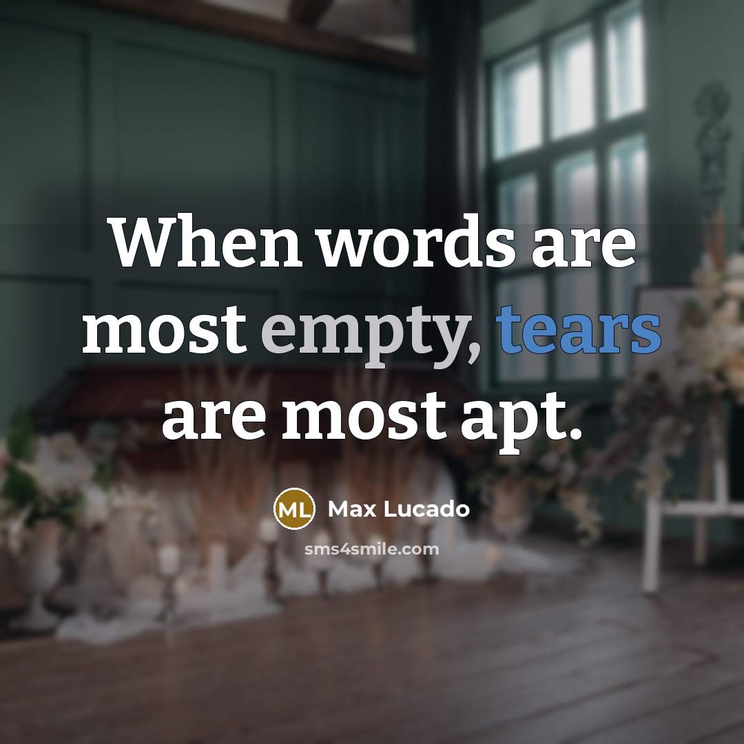 “When words are most empty, tears are most apt.” quote by Max Lucado
