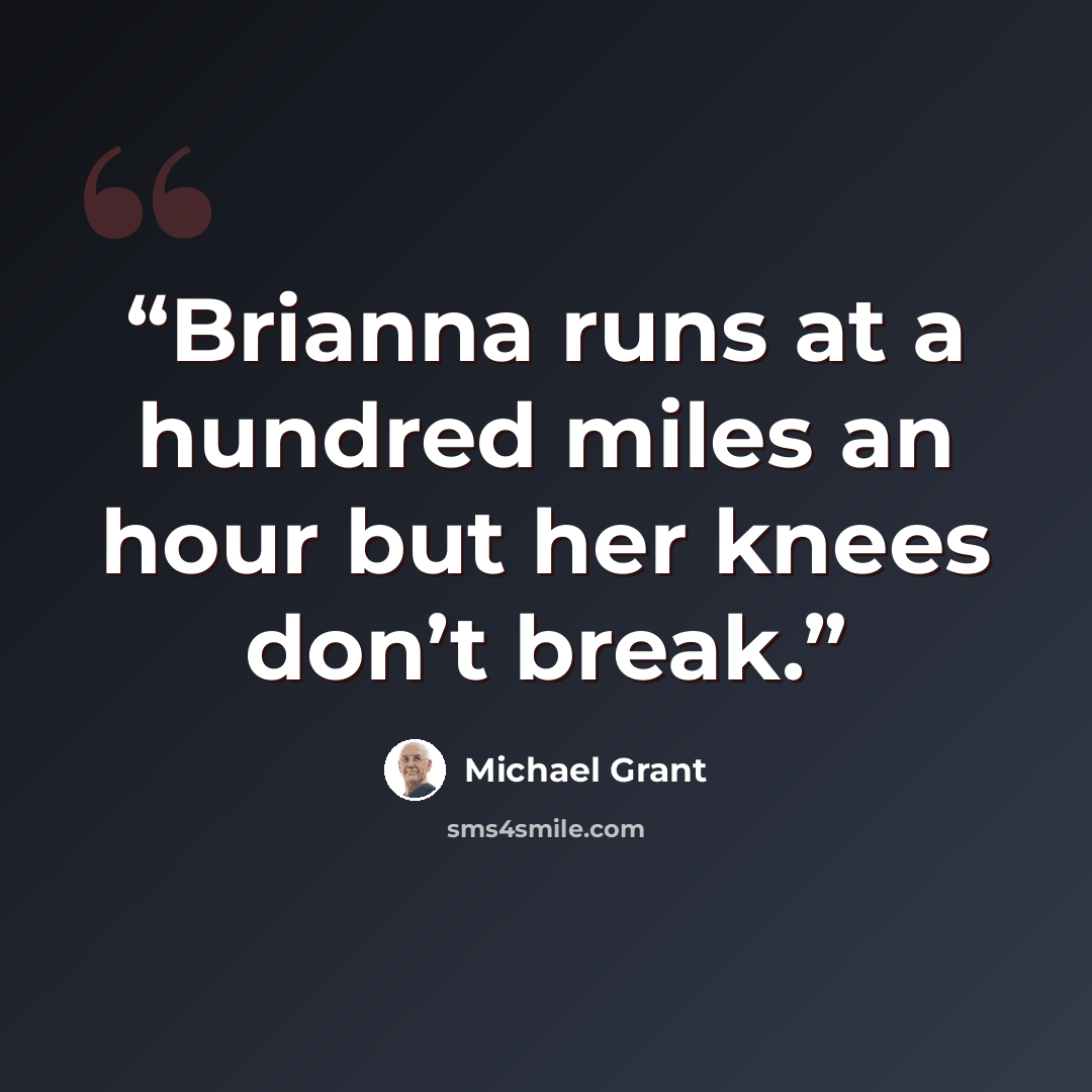 “Brianna runs at a hundred miles an hour but her knees don’t break.” quote by Michael Grant